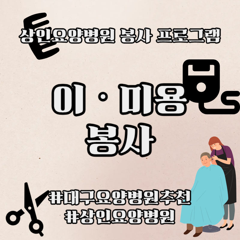 대구요양병원추천, 상인요양병원 봉사 프로그램 - 이‧미용 봉사