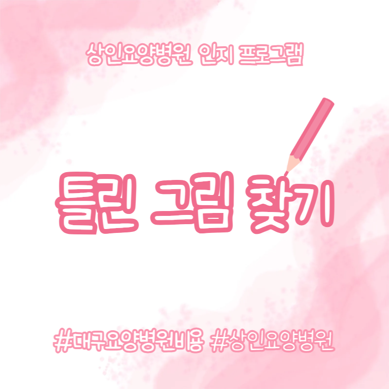 대구요양병원비용, 상인요양병원 인지 프로그램 - 틀린 그림 찾기
